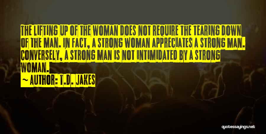 T.D. Jakes Quotes: The Lifting Up Of The Woman Does Not Require The Tearing Down Of The Man. In Fact, A Strong Woman