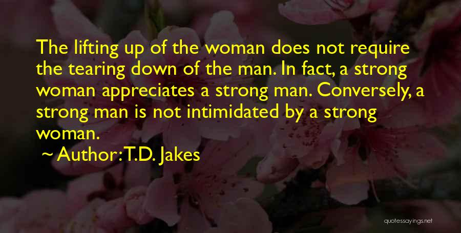 T.D. Jakes Quotes: The Lifting Up Of The Woman Does Not Require The Tearing Down Of The Man. In Fact, A Strong Woman