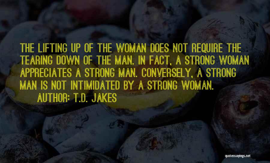 T.D. Jakes Quotes: The Lifting Up Of The Woman Does Not Require The Tearing Down Of The Man. In Fact, A Strong Woman