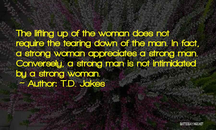 T.D. Jakes Quotes: The Lifting Up Of The Woman Does Not Require The Tearing Down Of The Man. In Fact, A Strong Woman