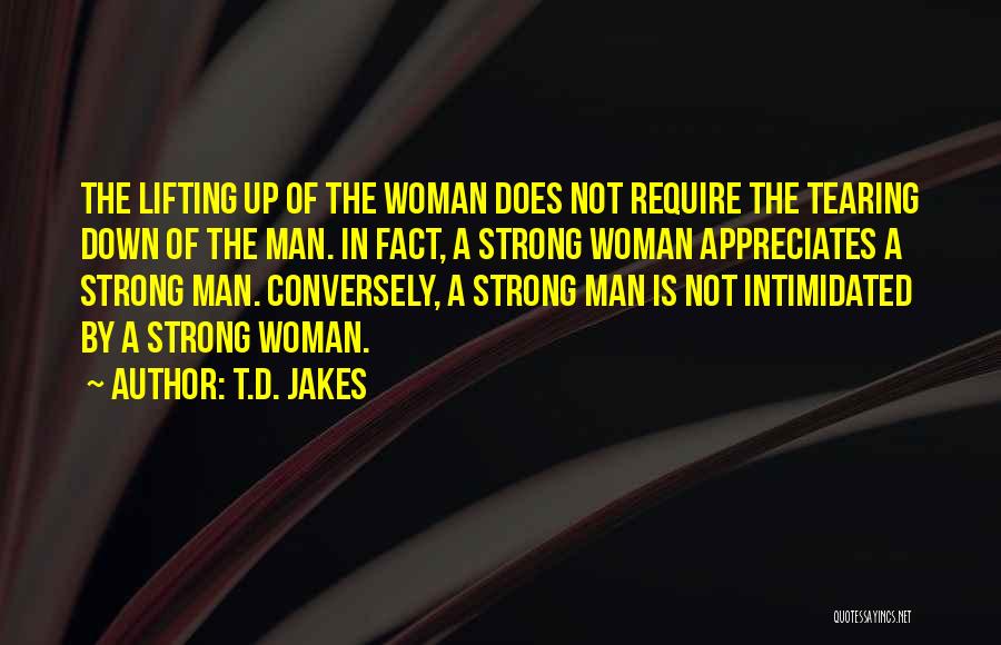 T.D. Jakes Quotes: The Lifting Up Of The Woman Does Not Require The Tearing Down Of The Man. In Fact, A Strong Woman