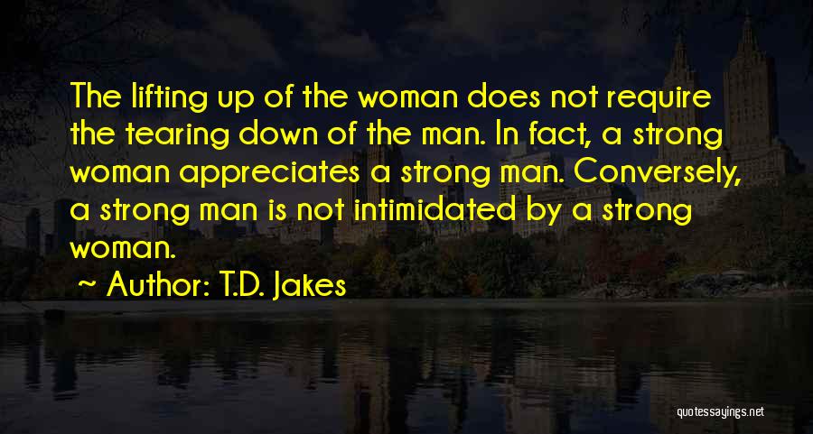 T.D. Jakes Quotes: The Lifting Up Of The Woman Does Not Require The Tearing Down Of The Man. In Fact, A Strong Woman