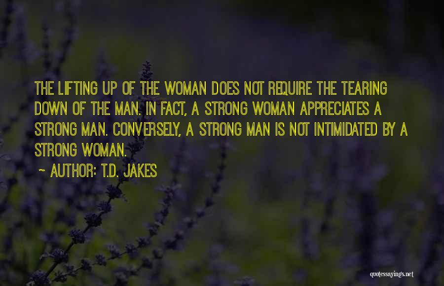 T.D. Jakes Quotes: The Lifting Up Of The Woman Does Not Require The Tearing Down Of The Man. In Fact, A Strong Woman