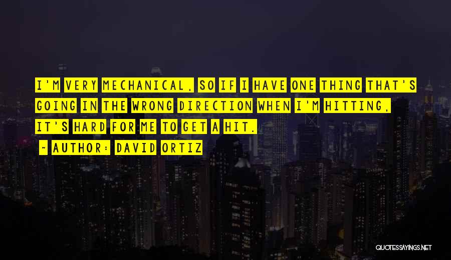 David Ortiz Quotes: I'm Very Mechanical, So If I Have One Thing That's Going In The Wrong Direction When I'm Hitting, It's Hard