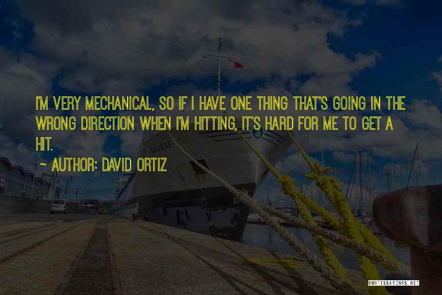 David Ortiz Quotes: I'm Very Mechanical, So If I Have One Thing That's Going In The Wrong Direction When I'm Hitting, It's Hard