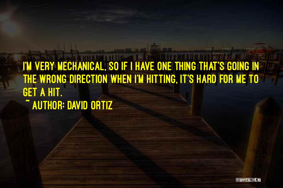 David Ortiz Quotes: I'm Very Mechanical, So If I Have One Thing That's Going In The Wrong Direction When I'm Hitting, It's Hard