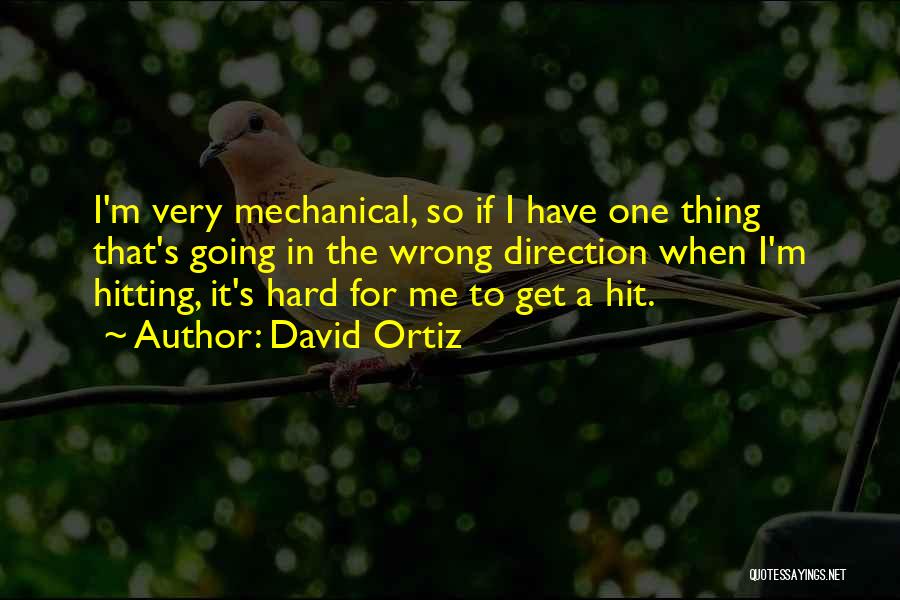 David Ortiz Quotes: I'm Very Mechanical, So If I Have One Thing That's Going In The Wrong Direction When I'm Hitting, It's Hard