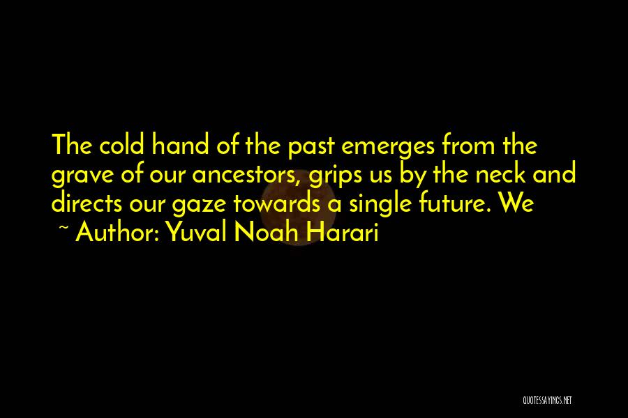 Yuval Noah Harari Quotes: The Cold Hand Of The Past Emerges From The Grave Of Our Ancestors, Grips Us By The Neck And Directs
