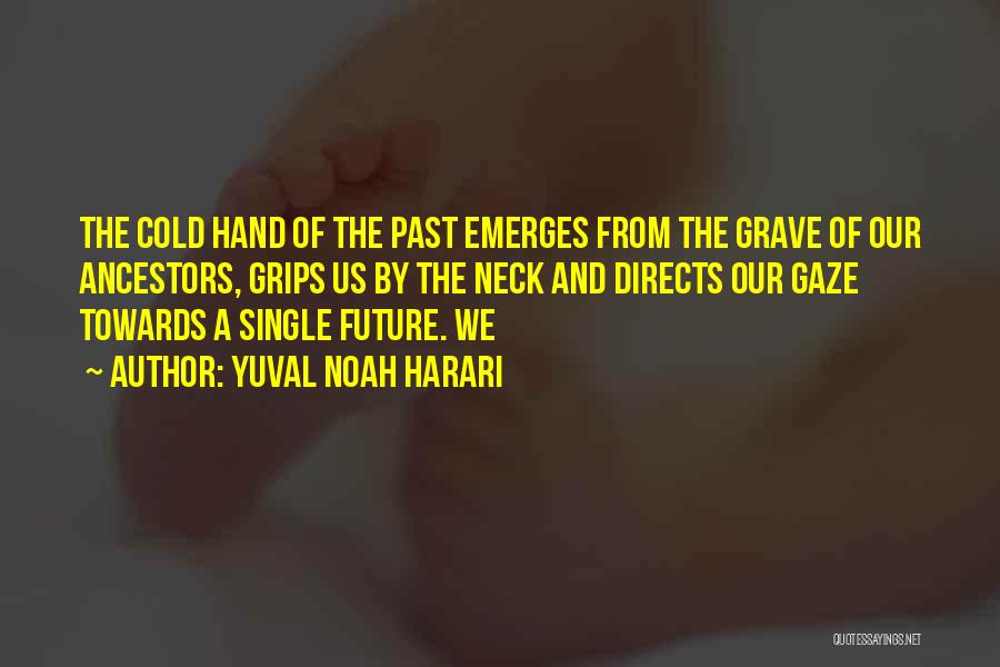 Yuval Noah Harari Quotes: The Cold Hand Of The Past Emerges From The Grave Of Our Ancestors, Grips Us By The Neck And Directs