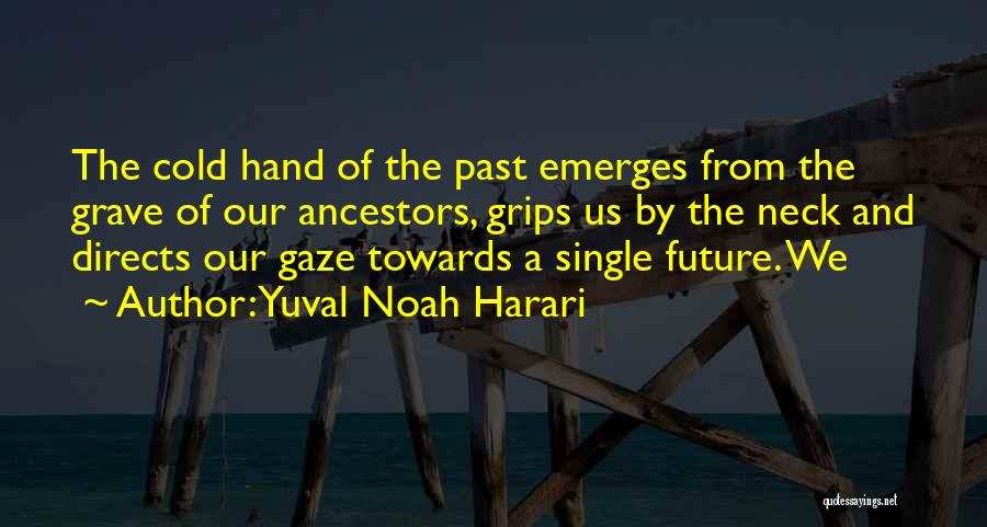 Yuval Noah Harari Quotes: The Cold Hand Of The Past Emerges From The Grave Of Our Ancestors, Grips Us By The Neck And Directs