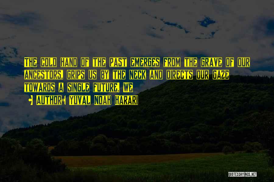 Yuval Noah Harari Quotes: The Cold Hand Of The Past Emerges From The Grave Of Our Ancestors, Grips Us By The Neck And Directs