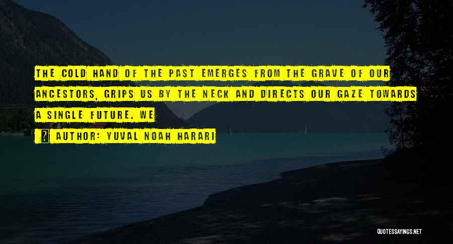 Yuval Noah Harari Quotes: The Cold Hand Of The Past Emerges From The Grave Of Our Ancestors, Grips Us By The Neck And Directs