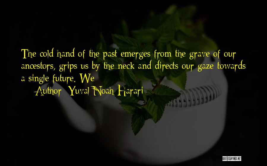 Yuval Noah Harari Quotes: The Cold Hand Of The Past Emerges From The Grave Of Our Ancestors, Grips Us By The Neck And Directs