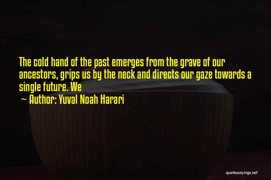 Yuval Noah Harari Quotes: The Cold Hand Of The Past Emerges From The Grave Of Our Ancestors, Grips Us By The Neck And Directs