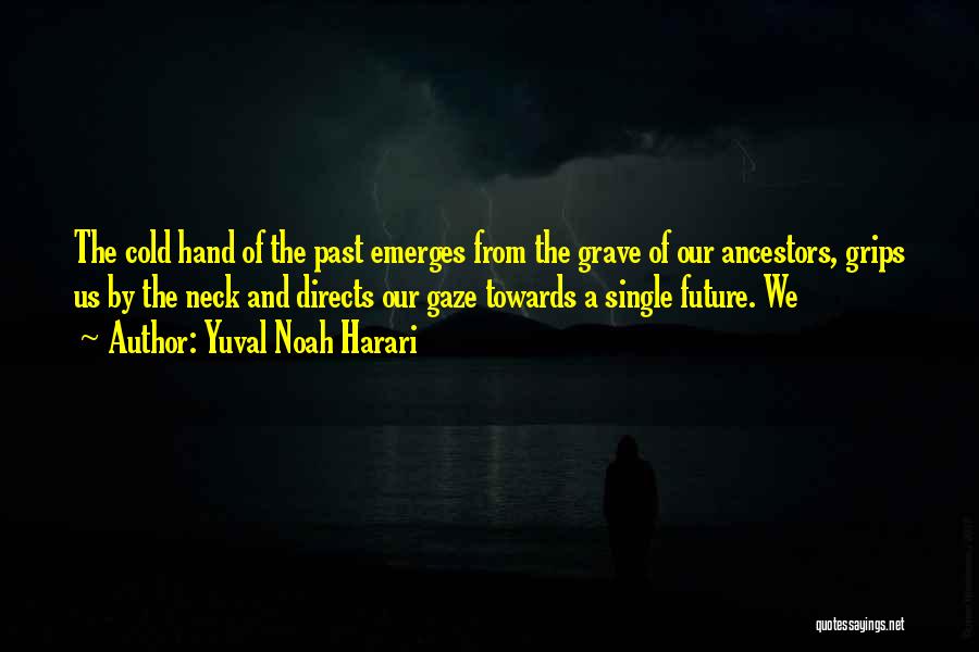 Yuval Noah Harari Quotes: The Cold Hand Of The Past Emerges From The Grave Of Our Ancestors, Grips Us By The Neck And Directs