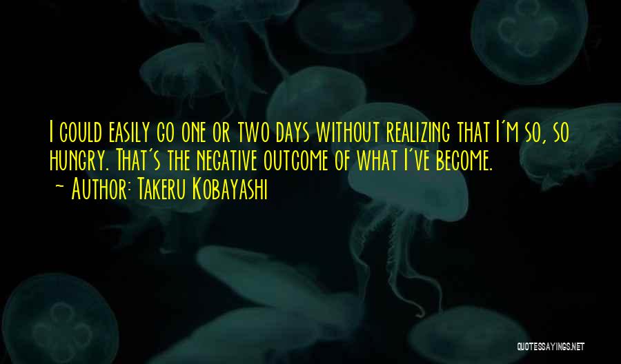 Takeru Kobayashi Quotes: I Could Easily Go One Or Two Days Without Realizing That I'm So, So Hungry. That's The Negative Outcome Of