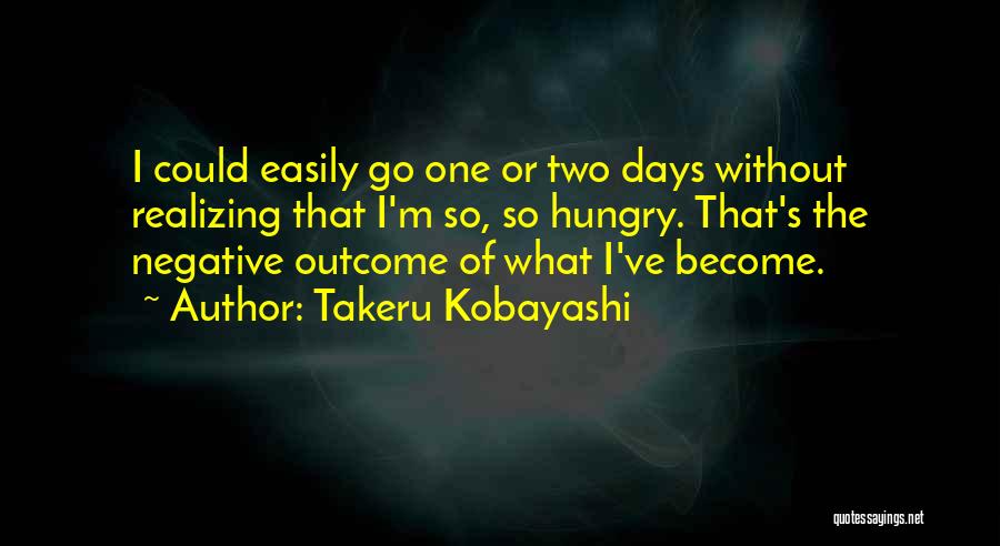 Takeru Kobayashi Quotes: I Could Easily Go One Or Two Days Without Realizing That I'm So, So Hungry. That's The Negative Outcome Of