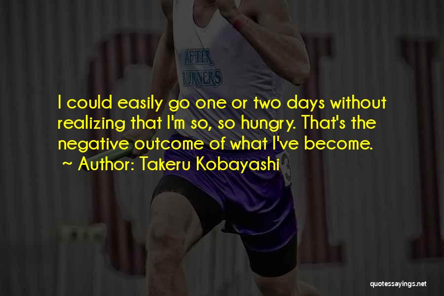 Takeru Kobayashi Quotes: I Could Easily Go One Or Two Days Without Realizing That I'm So, So Hungry. That's The Negative Outcome Of