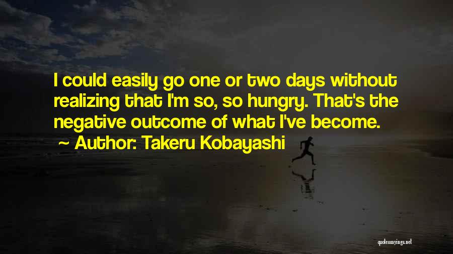 Takeru Kobayashi Quotes: I Could Easily Go One Or Two Days Without Realizing That I'm So, So Hungry. That's The Negative Outcome Of