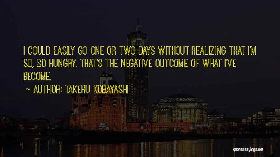 Takeru Kobayashi Quotes: I Could Easily Go One Or Two Days Without Realizing That I'm So, So Hungry. That's The Negative Outcome Of