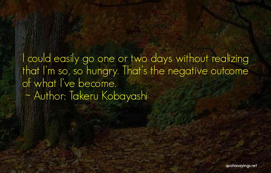 Takeru Kobayashi Quotes: I Could Easily Go One Or Two Days Without Realizing That I'm So, So Hungry. That's The Negative Outcome Of