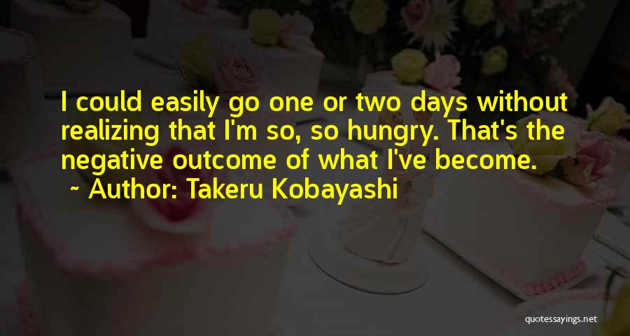 Takeru Kobayashi Quotes: I Could Easily Go One Or Two Days Without Realizing That I'm So, So Hungry. That's The Negative Outcome Of