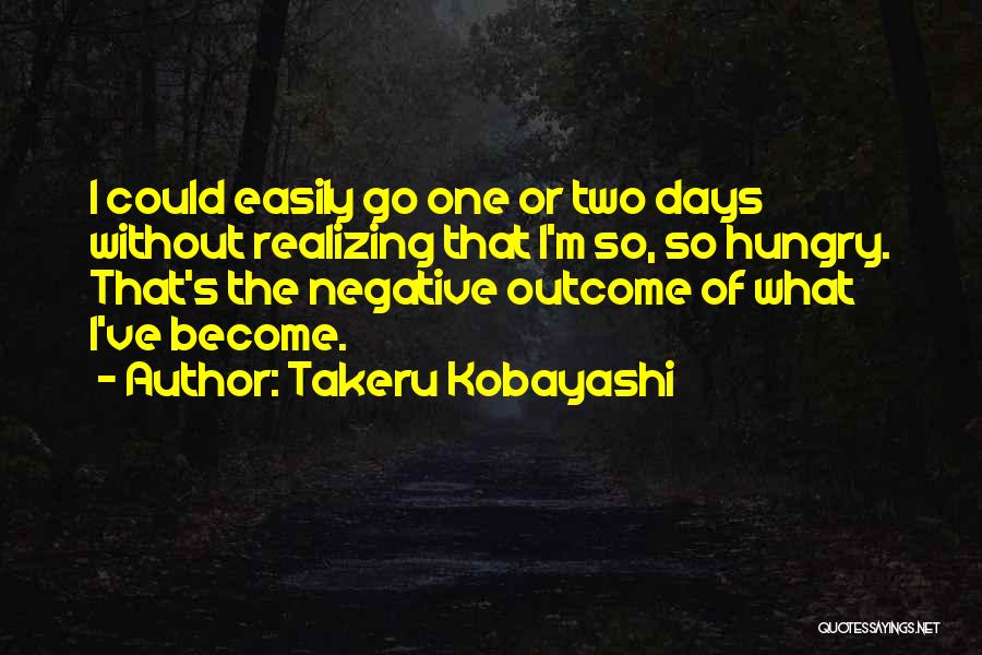 Takeru Kobayashi Quotes: I Could Easily Go One Or Two Days Without Realizing That I'm So, So Hungry. That's The Negative Outcome Of