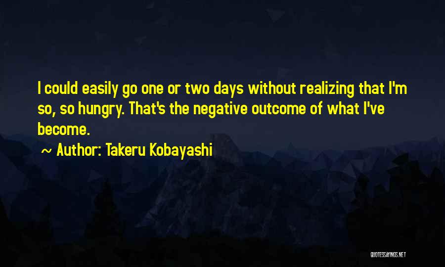 Takeru Kobayashi Quotes: I Could Easily Go One Or Two Days Without Realizing That I'm So, So Hungry. That's The Negative Outcome Of