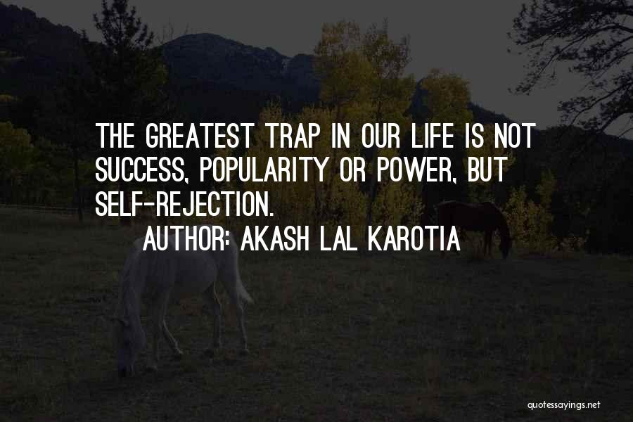 Akash Lal Karotia Quotes: The Greatest Trap In Our Life Is Not Success, Popularity Or Power, But Self-rejection.