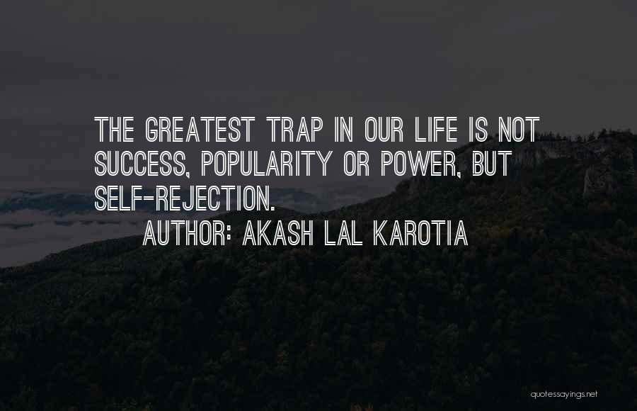 Akash Lal Karotia Quotes: The Greatest Trap In Our Life Is Not Success, Popularity Or Power, But Self-rejection.