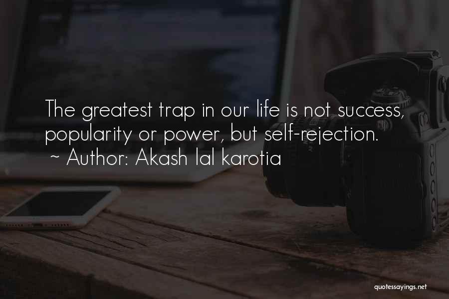 Akash Lal Karotia Quotes: The Greatest Trap In Our Life Is Not Success, Popularity Or Power, But Self-rejection.