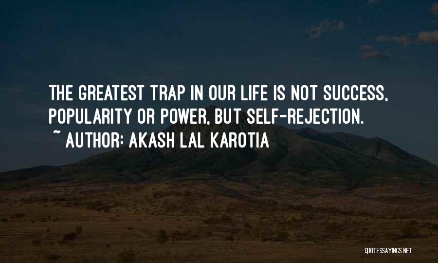 Akash Lal Karotia Quotes: The Greatest Trap In Our Life Is Not Success, Popularity Or Power, But Self-rejection.