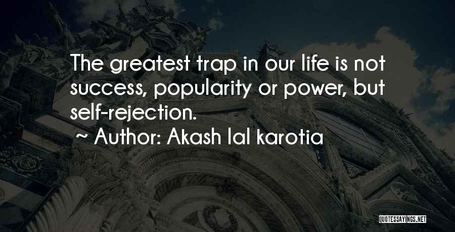 Akash Lal Karotia Quotes: The Greatest Trap In Our Life Is Not Success, Popularity Or Power, But Self-rejection.