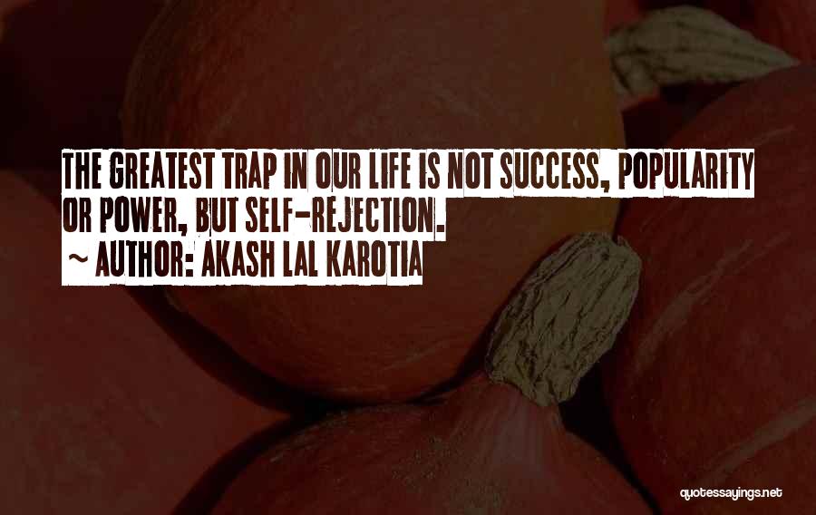 Akash Lal Karotia Quotes: The Greatest Trap In Our Life Is Not Success, Popularity Or Power, But Self-rejection.