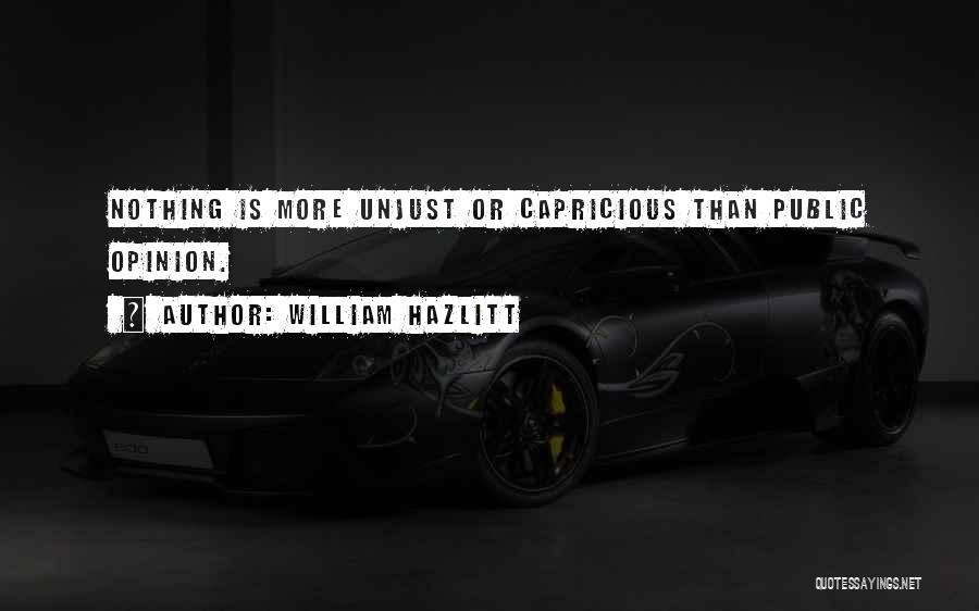William Hazlitt Quotes: Nothing Is More Unjust Or Capricious Than Public Opinion.