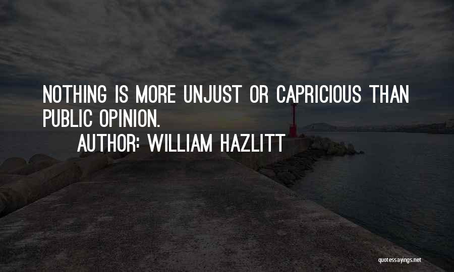 William Hazlitt Quotes: Nothing Is More Unjust Or Capricious Than Public Opinion.