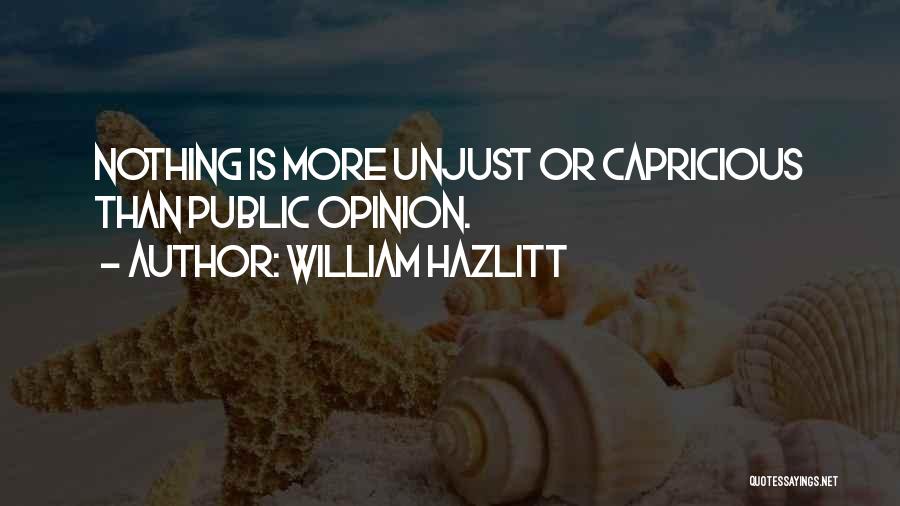 William Hazlitt Quotes: Nothing Is More Unjust Or Capricious Than Public Opinion.