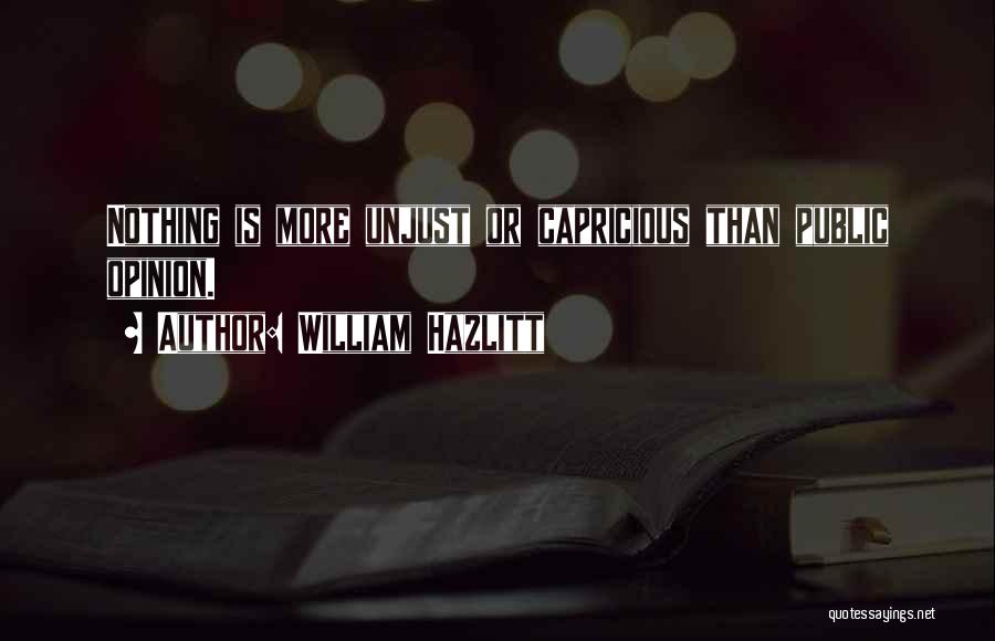 William Hazlitt Quotes: Nothing Is More Unjust Or Capricious Than Public Opinion.