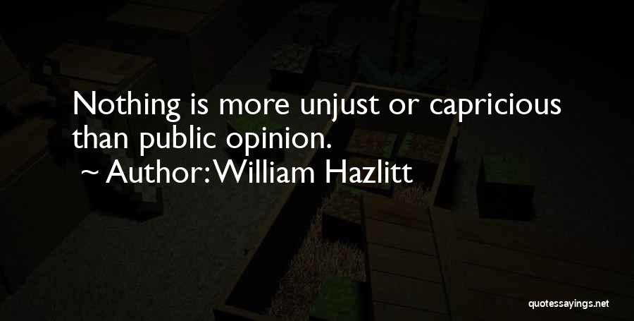 William Hazlitt Quotes: Nothing Is More Unjust Or Capricious Than Public Opinion.