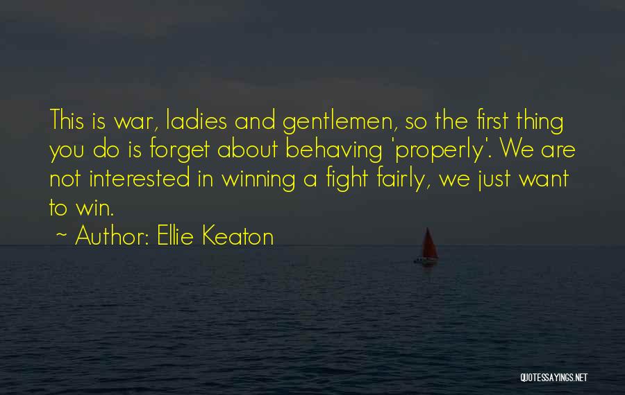 Ellie Keaton Quotes: This Is War, Ladies And Gentlemen, So The First Thing You Do Is Forget About Behaving 'properly'. We Are Not