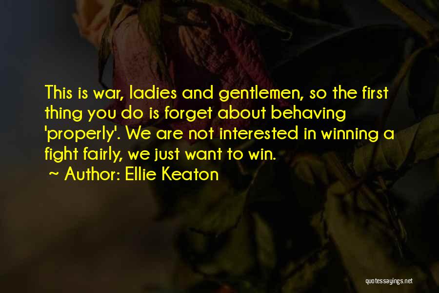 Ellie Keaton Quotes: This Is War, Ladies And Gentlemen, So The First Thing You Do Is Forget About Behaving 'properly'. We Are Not