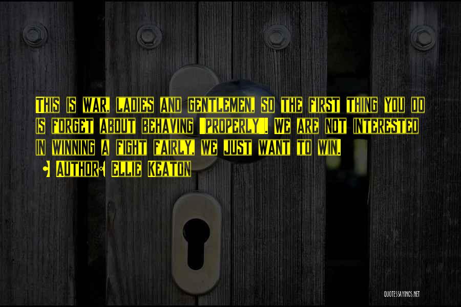 Ellie Keaton Quotes: This Is War, Ladies And Gentlemen, So The First Thing You Do Is Forget About Behaving 'properly'. We Are Not
