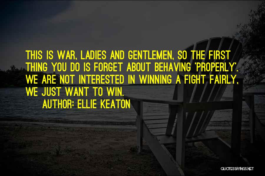 Ellie Keaton Quotes: This Is War, Ladies And Gentlemen, So The First Thing You Do Is Forget About Behaving 'properly'. We Are Not