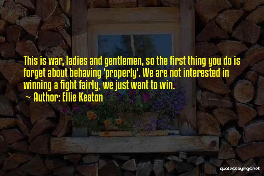 Ellie Keaton Quotes: This Is War, Ladies And Gentlemen, So The First Thing You Do Is Forget About Behaving 'properly'. We Are Not