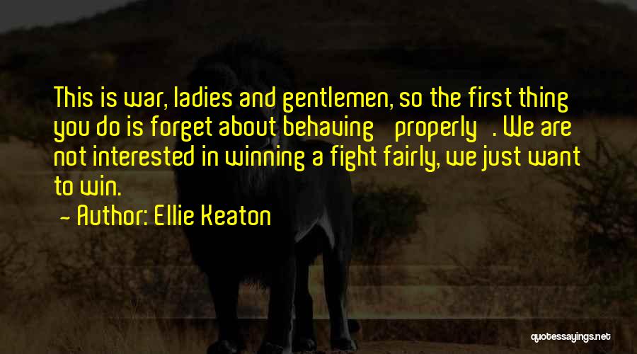 Ellie Keaton Quotes: This Is War, Ladies And Gentlemen, So The First Thing You Do Is Forget About Behaving 'properly'. We Are Not