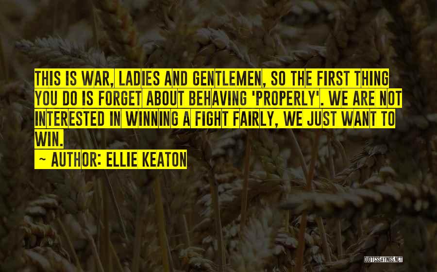 Ellie Keaton Quotes: This Is War, Ladies And Gentlemen, So The First Thing You Do Is Forget About Behaving 'properly'. We Are Not