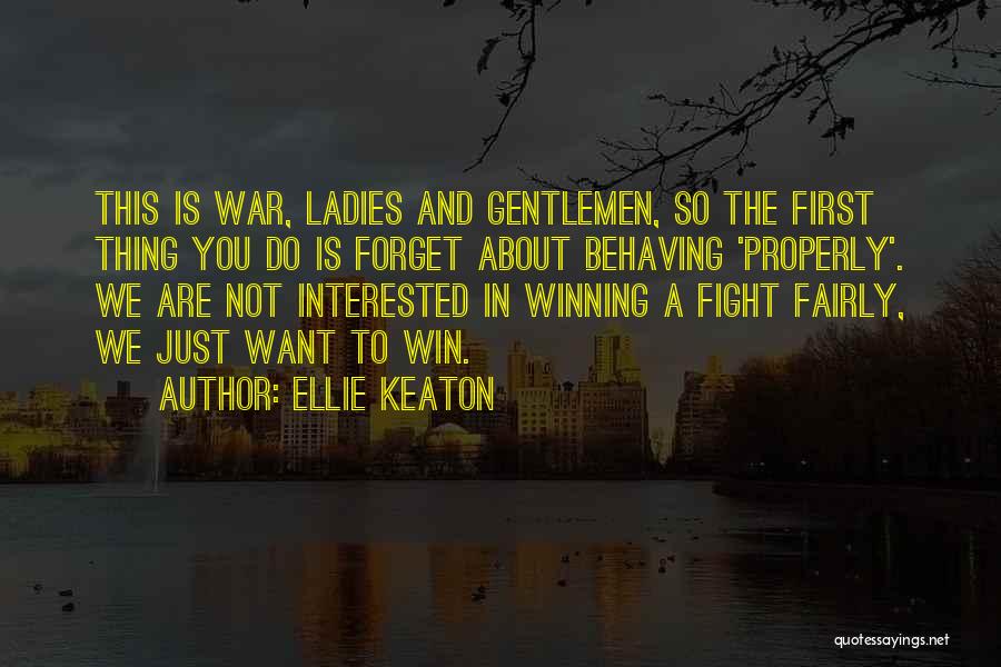 Ellie Keaton Quotes: This Is War, Ladies And Gentlemen, So The First Thing You Do Is Forget About Behaving 'properly'. We Are Not