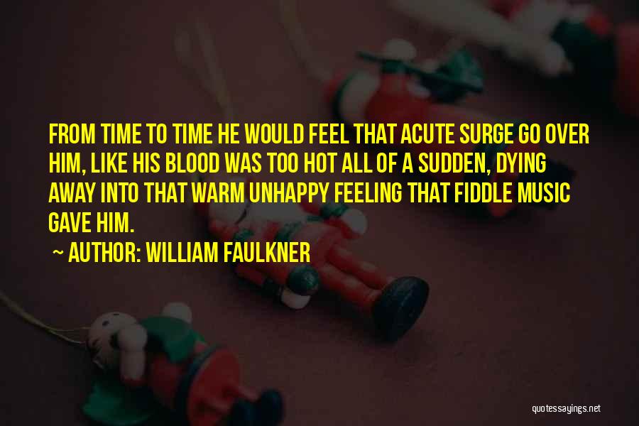 William Faulkner Quotes: From Time To Time He Would Feel That Acute Surge Go Over Him, Like His Blood Was Too Hot All