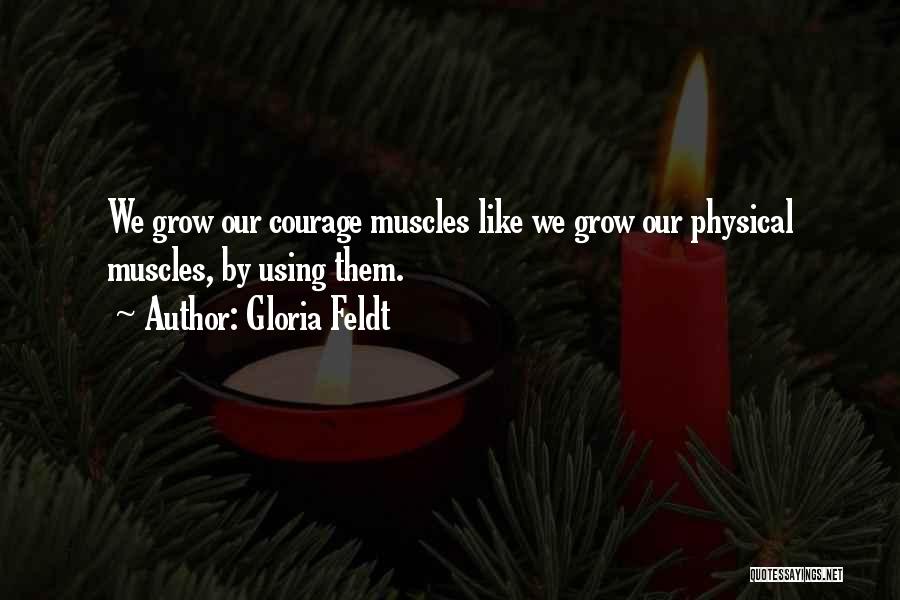 Gloria Feldt Quotes: We Grow Our Courage Muscles Like We Grow Our Physical Muscles, By Using Them.