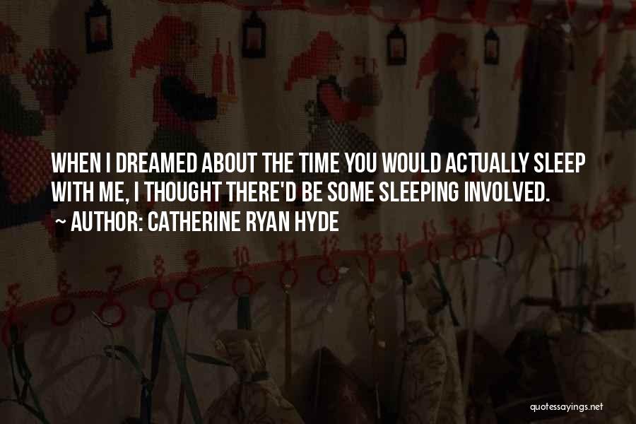Catherine Ryan Hyde Quotes: When I Dreamed About The Time You Would Actually Sleep With Me, I Thought There'd Be Some Sleeping Involved.